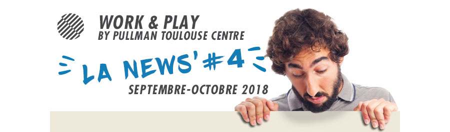 Work & Play By Pullman Toulouse Centre #La News #4 Septembre - Octobre 2018